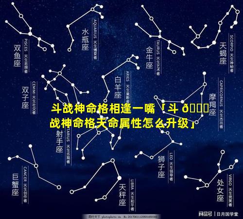 斗战神命格相逢一嘴「斗 🍀 战神命格天命属性怎么升级」